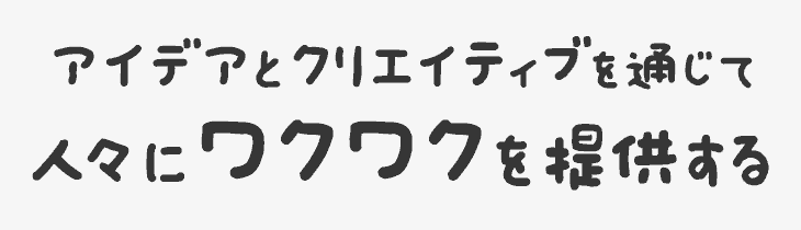 アイデアとクリエイティブを通じて人々にワクワクを提供する